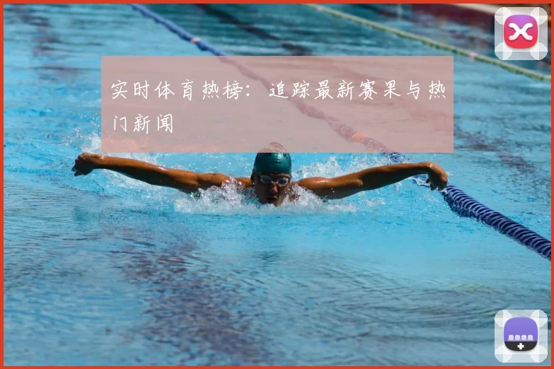 实时体育热榜：追踪最新赛果与热门新闻