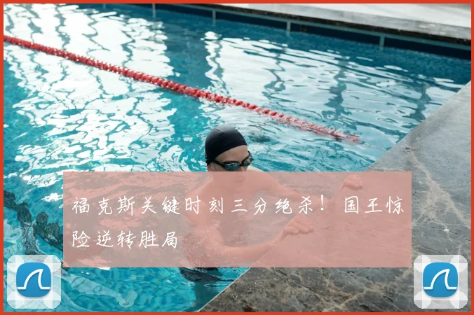 福克斯关键时刻三分绝杀！国王惊险逆转胜局