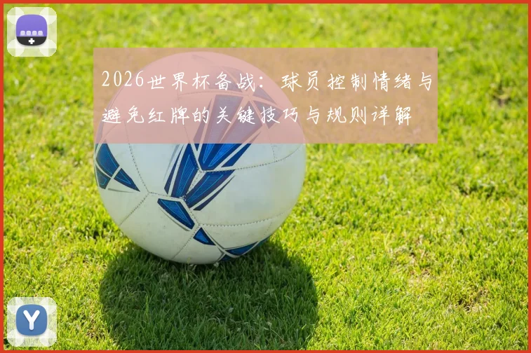 2026世界杯备战：球员控制情绪与避免红牌的关键技巧与规则详解