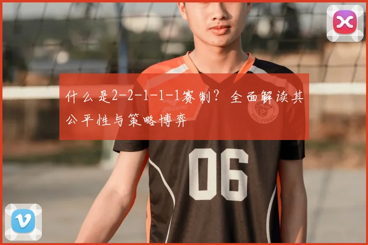 什么是2-2-1-1-1赛制？全面解读其公平性与策略博弈