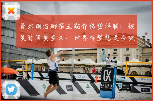 费尔明右脚第五跖骨伤势详解：恢复时间要多久，世界杯梦想是否破灭？
