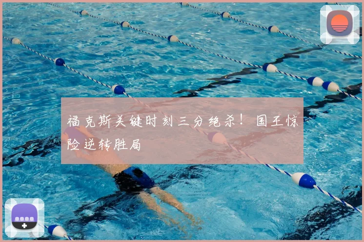 福克斯关键时刻三分绝杀！国王惊险逆转胜局