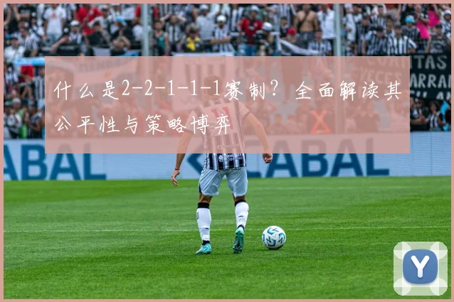 什么是2-2-1-1-1赛制？全面解读其公平性与策略博弈